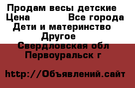 Продам весы детские › Цена ­ 1 500 - Все города Дети и материнство » Другое   . Свердловская обл.,Первоуральск г.